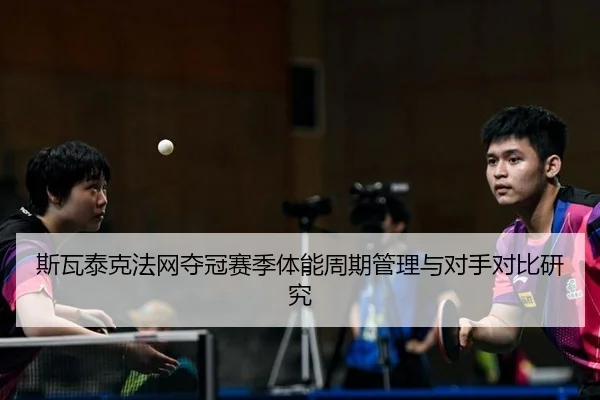 斯瓦泰克法网夺冠赛季体能周期管理与对手对比研究
